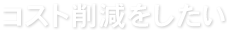 コスト削減をしたい