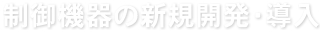 制御機器の新規開発・導入